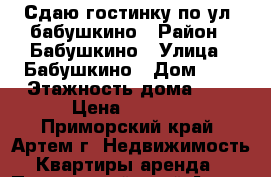 Сдаю гостинку по ул. бабушкино › Район ­ Бабушкино › Улица ­ Бабушкино › Дом ­ 0 › Этажность дома ­ 5 › Цена ­ 8 000 - Приморский край, Артем г. Недвижимость » Квартиры аренда   . Приморский край,Артем г.